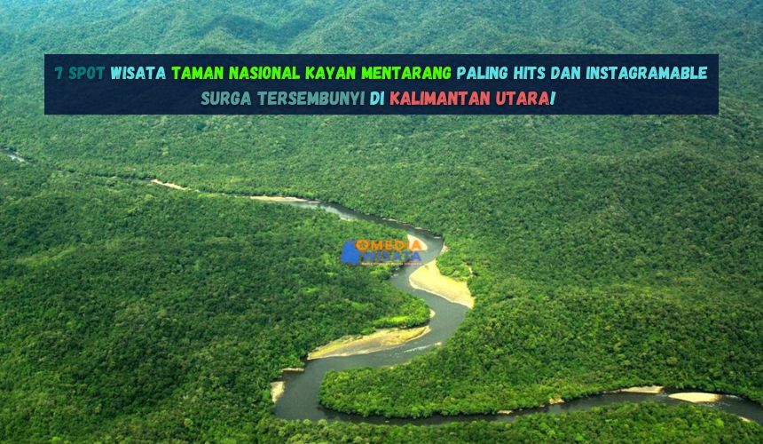 7 Spot Wisata Taman Nasional Kayan Mentarang Instagramable