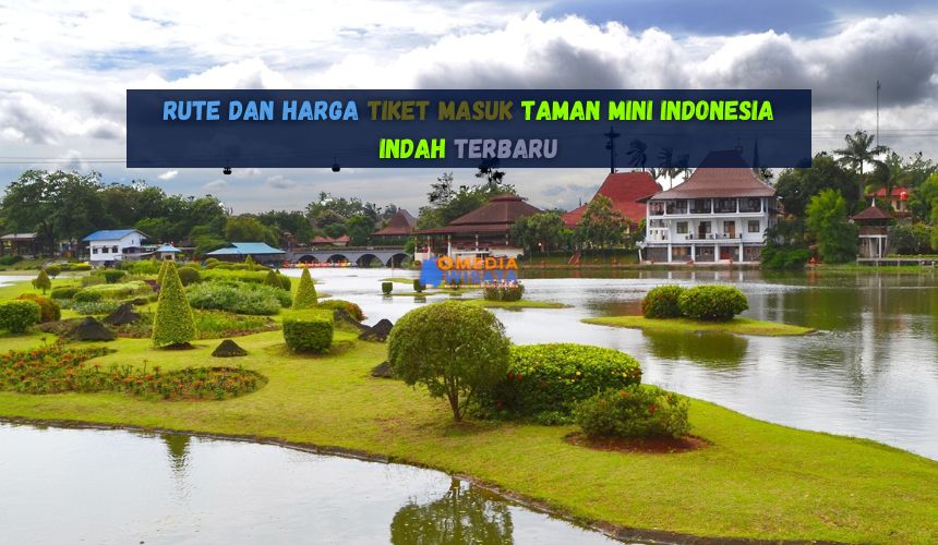 Rute dan Harga Tiket Masuk Taman Mini Indonesia Indah Terbaru