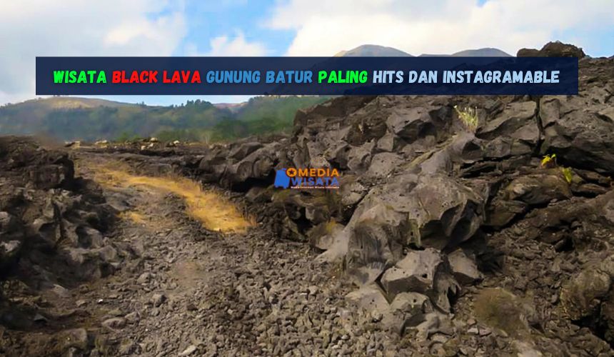 Wisata Black Lava Gunung Batur paling hits dan Instagramable