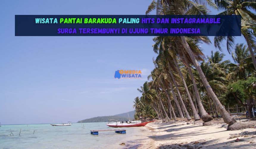 Wisata Pantai Barakuda Paling Hits dan Instagramable