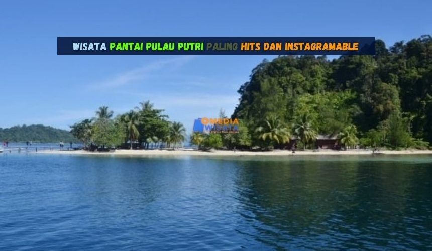 Wisata Pantai Pulau Putri Paling Hits dan Instagramable