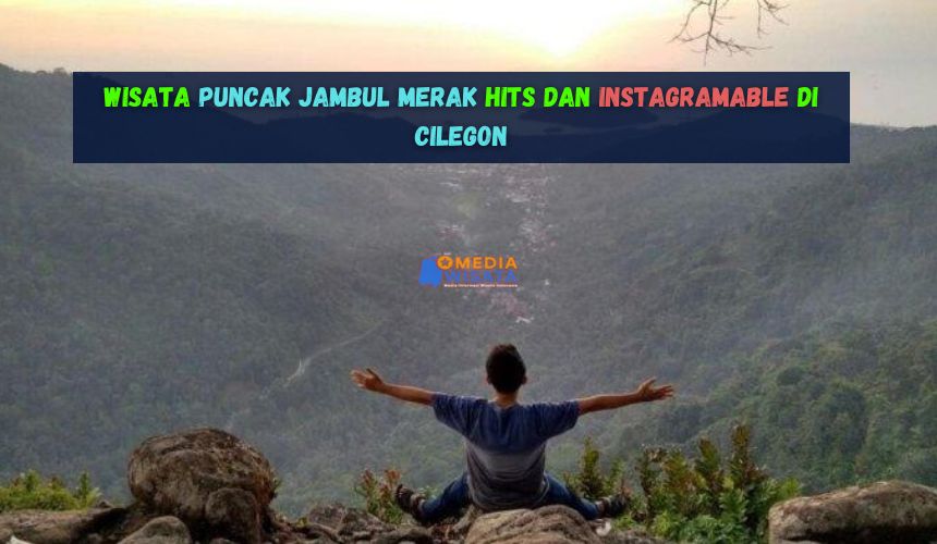 Wisata Puncak Jambul Merak Hits dan Instagramable di Cilegon